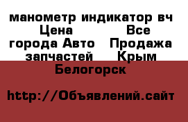 манометр индикатор вч › Цена ­ 1 000 - Все города Авто » Продажа запчастей   . Крым,Белогорск